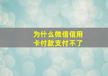 为什么微信信用卡付款支付不了