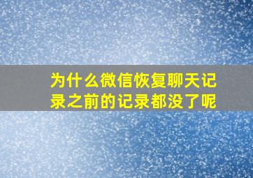 为什么微信恢复聊天记录之前的记录都没了呢