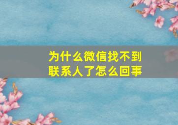 为什么微信找不到联系人了怎么回事