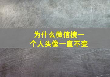 为什么微信搜一个人头像一直不变