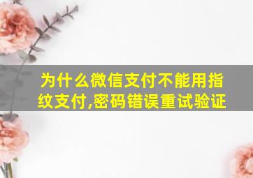 为什么微信支付不能用指纹支付,密码错误重试验证