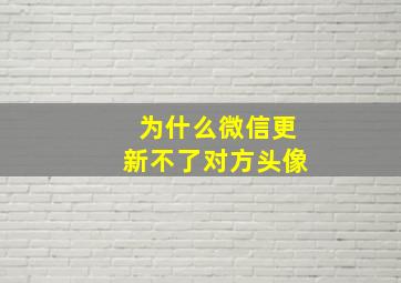 为什么微信更新不了对方头像