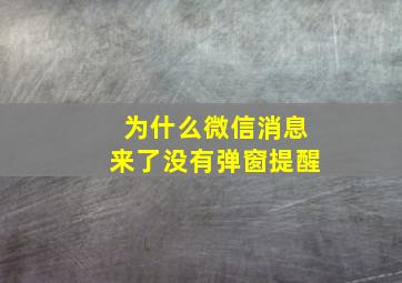 为什么微信消息来了没有弹窗提醒