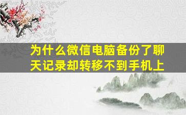 为什么微信电脑备份了聊天记录却转移不到手机上