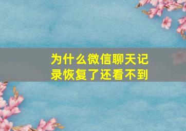 为什么微信聊天记录恢复了还看不到