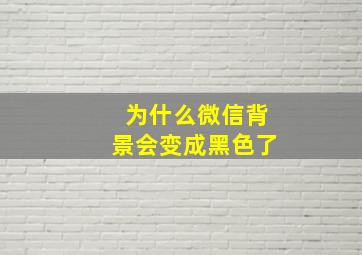 为什么微信背景会变成黑色了