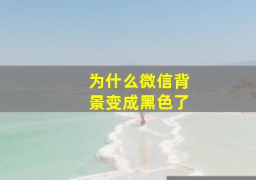 为什么微信背景变成黑色了