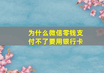 为什么微信零钱支付不了要用银行卡