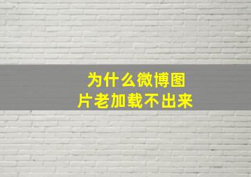 为什么微博图片老加载不出来