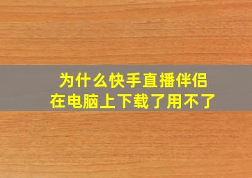 为什么快手直播伴侣在电脑上下载了用不了