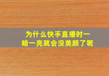 为什么快手直播时一暗一亮就会没美颜了呢