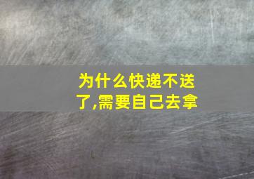 为什么快递不送了,需要自己去拿