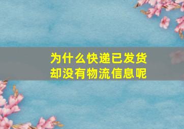 为什么快递已发货却没有物流信息呢