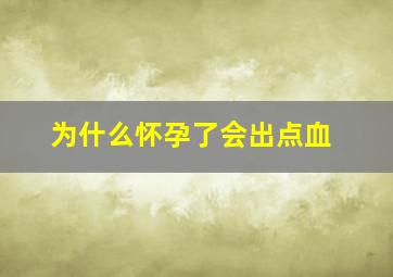 为什么怀孕了会出点血