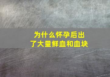 为什么怀孕后出了大量鲜血和血块