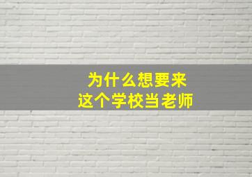 为什么想要来这个学校当老师