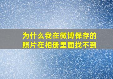 为什么我在微博保存的照片在相册里面找不到