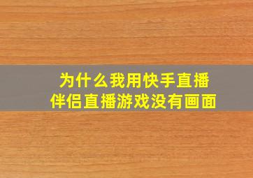 为什么我用快手直播伴侣直播游戏没有画面