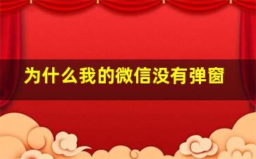 为什么我的微信没有弹窗