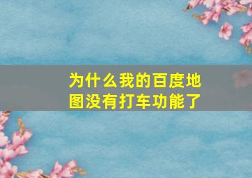 为什么我的百度地图没有打车功能了