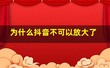 为什么抖音不可以放大了