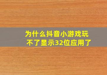 为什么抖音小游戏玩不了显示32位应用了