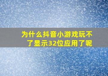 为什么抖音小游戏玩不了显示32位应用了呢