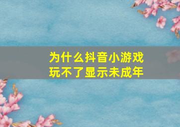 为什么抖音小游戏玩不了显示未成年