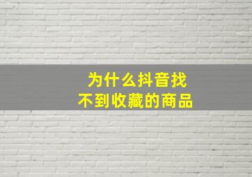 为什么抖音找不到收藏的商品