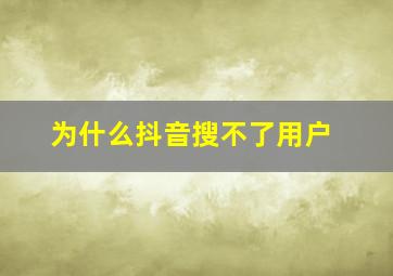 为什么抖音搜不了用户