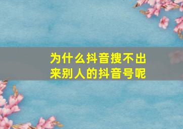 为什么抖音搜不出来别人的抖音号呢