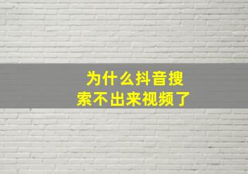 为什么抖音搜索不出来视频了