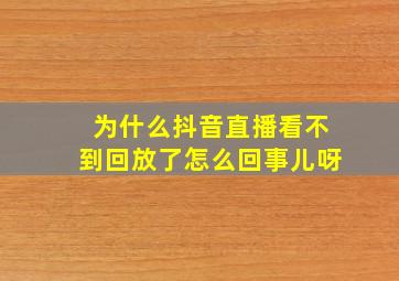 为什么抖音直播看不到回放了怎么回事儿呀