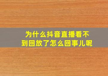 为什么抖音直播看不到回放了怎么回事儿呢