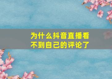 为什么抖音直播看不到自己的评论了