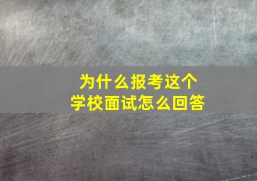 为什么报考这个学校面试怎么回答