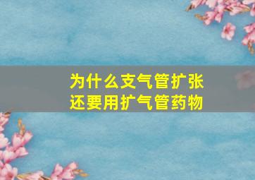 为什么支气管扩张还要用扩气管药物