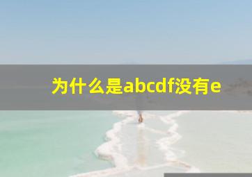 为什么是abcdf没有e