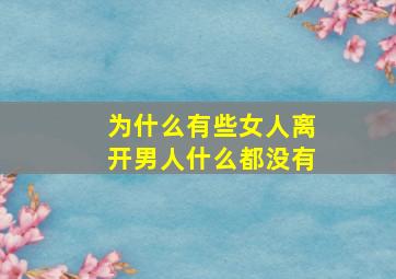 为什么有些女人离开男人什么都没有