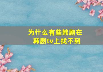 为什么有些韩剧在韩剧tv上找不到