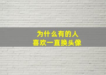 为什么有的人喜欢一直换头像