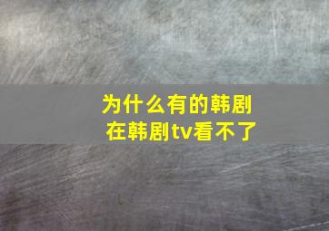 为什么有的韩剧在韩剧tv看不了