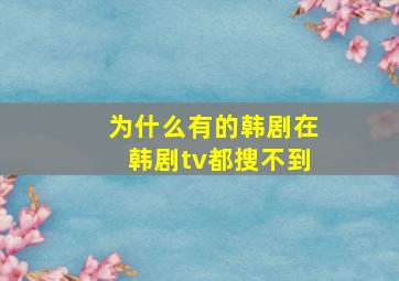 为什么有的韩剧在韩剧tv都搜不到