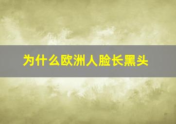 为什么欧洲人脸长黑头