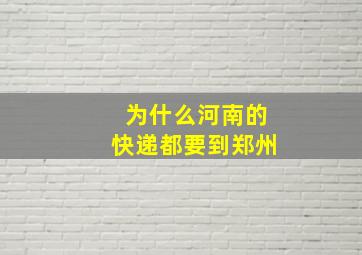 为什么河南的快递都要到郑州