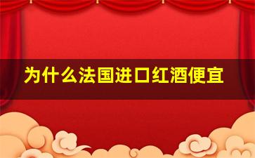 为什么法国进口红酒便宜