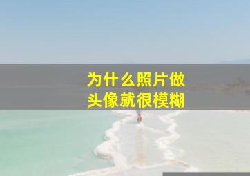 为什么照片做头像就很模糊