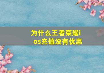 为什么王者荣耀ios充值没有优惠