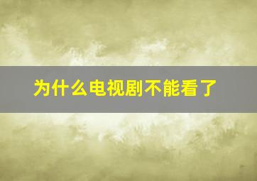 为什么电视剧不能看了