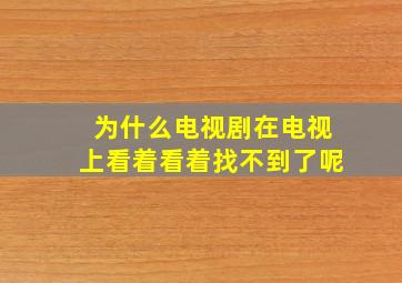 为什么电视剧在电视上看着看着找不到了呢